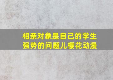 相亲对象是自己的学生 强势的问题儿樱花动漫